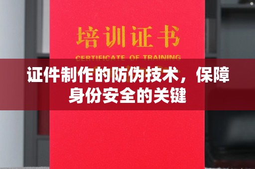 鞍山证件制作的防伪技术，保障身份安全的关键